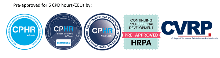 Pre-approved for 6 CPD hours or CEUs by CPHR Alberta, CPHR BC and Yukon, CPHR Nova Scotia, HRPA, and the College of Vocational Rehabilitation Professionals